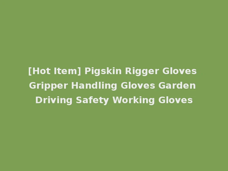 [Hot Item] Pigskin Rigger Gloves Gripper Handling Gloves Garden Driving Safety Working Gloves