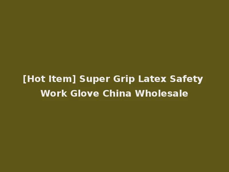 [Hot Item] Super Grip Latex Safety Work Glove China Wholesale