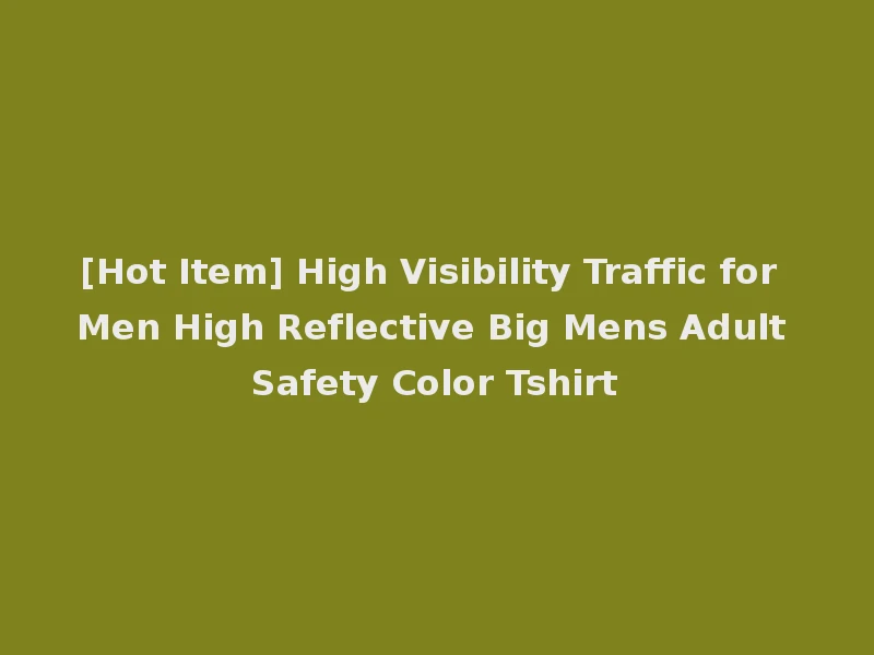 [Hot Item] High Visibility Traffic for Men High Reflective Big Mens Adult Safety Color Tshirt