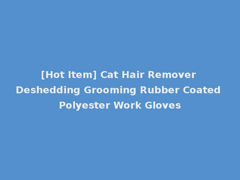 [Hot Item] Cat Hair Remover Deshedding Grooming Rubber Coated Polyester Work Gloves