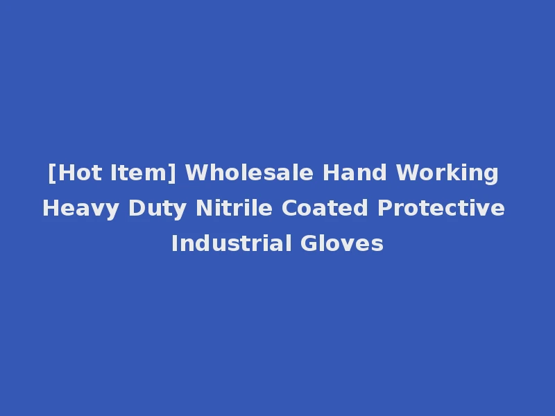 [Hot Item] Wholesale Hand Working Heavy Duty Nitrile Coated Protective Industrial Gloves