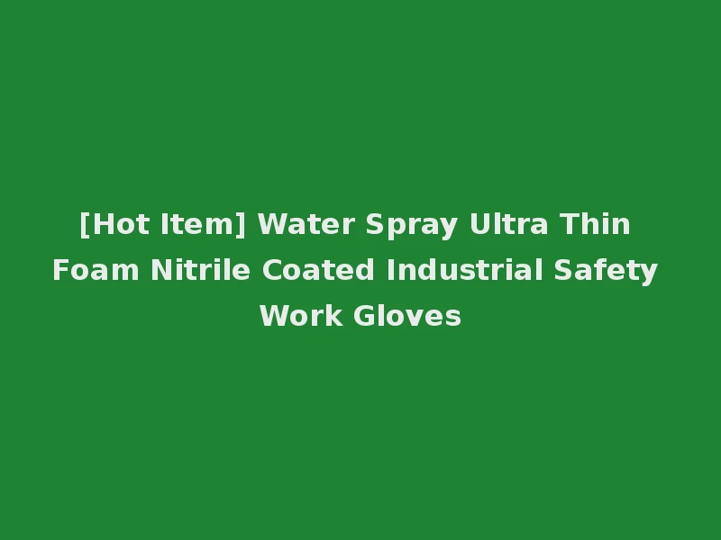 [Hot Item] Water Spray Ultra Thin Foam Nitrile Coated Industrial Safety Work Gloves