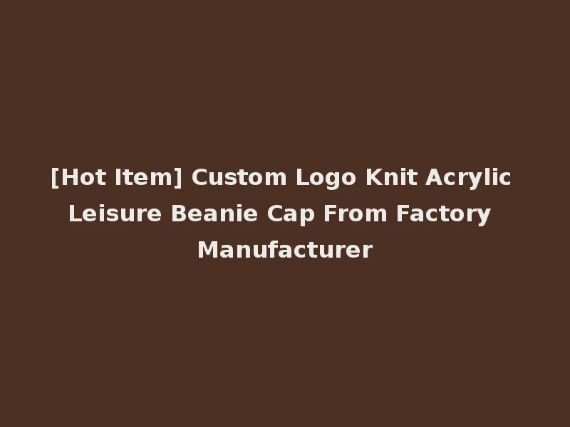 [Hot Item] Custom Logo Knit Acrylic Leisure Beanie Cap From Factory Manufacturer