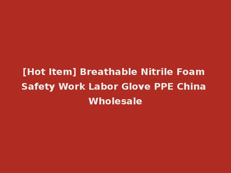 [Hot Item] Breathable Nitrile Foam Safety Work Labor Glove PPE China Wholesale