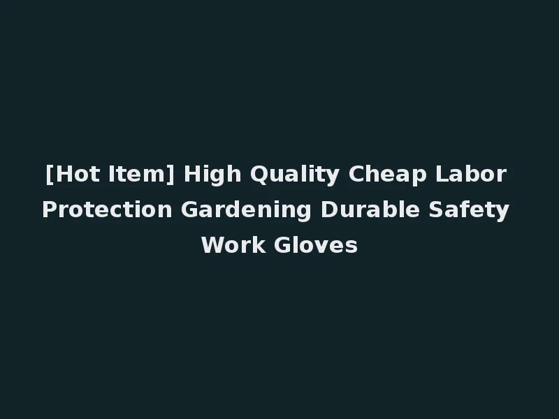 [Hot Item] High Quality Cheap Labor Protection Gardening Durable Safety Work Gloves