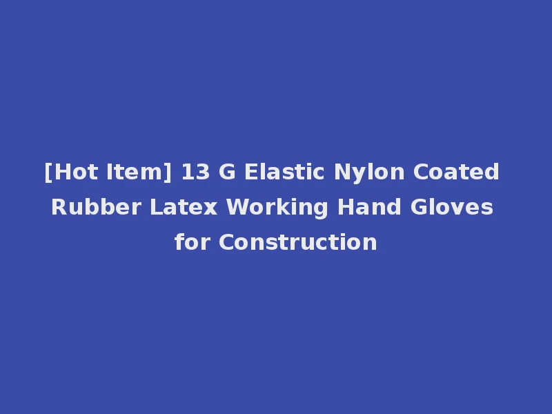 [Hot Item] 13 G Elastic Nylon Coated Rubber Latex Working Hand Gloves for Construction