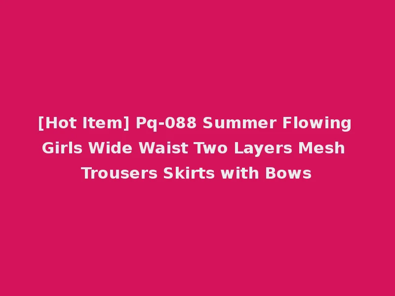 [Hot Item] Pq-088 Summer Flowing Girls Wide Waist Two Layers Mesh Trousers Skirts with Bows