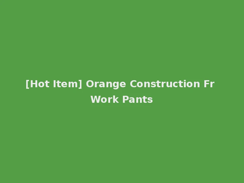 [Hot Item] Orange Construction Fr Work Pants