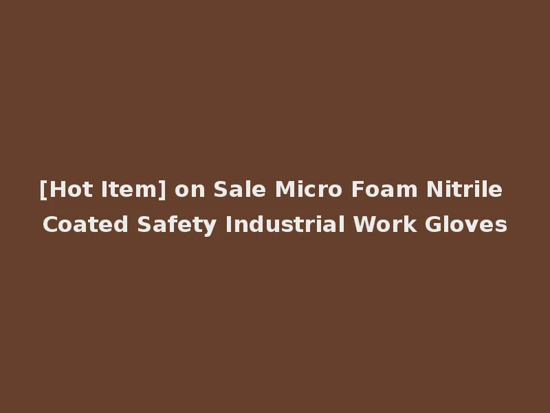 [Hot Item] on Sale Micro Foam Nitrile Coated Safety Industrial Work Gloves