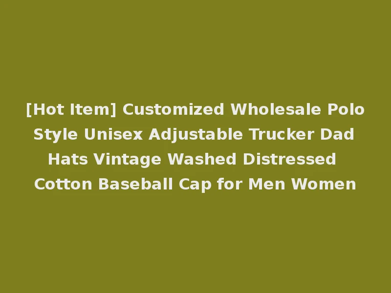 [Hot Item] Customized Wholesale Polo Style Unisex Adjustable Trucker Dad Hats Vintage Washed Distressed Cotton Baseball Cap for Men Women