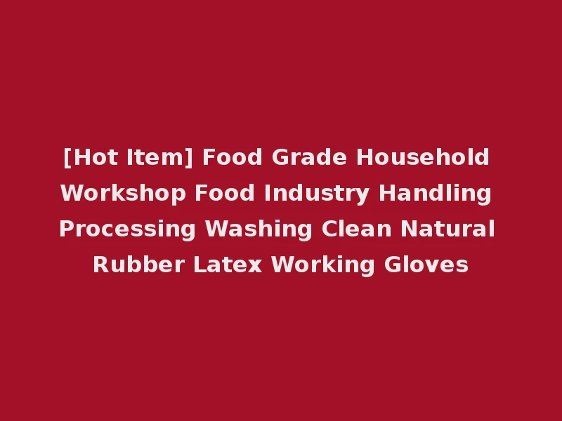 [Hot Item] Food Grade Household Workshop Food Industry Handling Processing Washing Clean Natural Rubber Latex Working Gloves