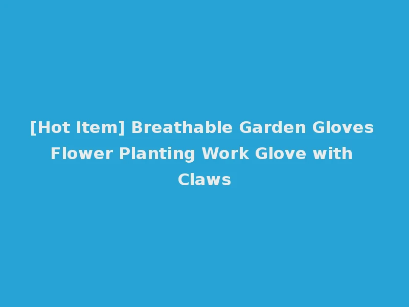[Hot Item] Breathable Garden Gloves Flower Planting Work Glove with Claws
