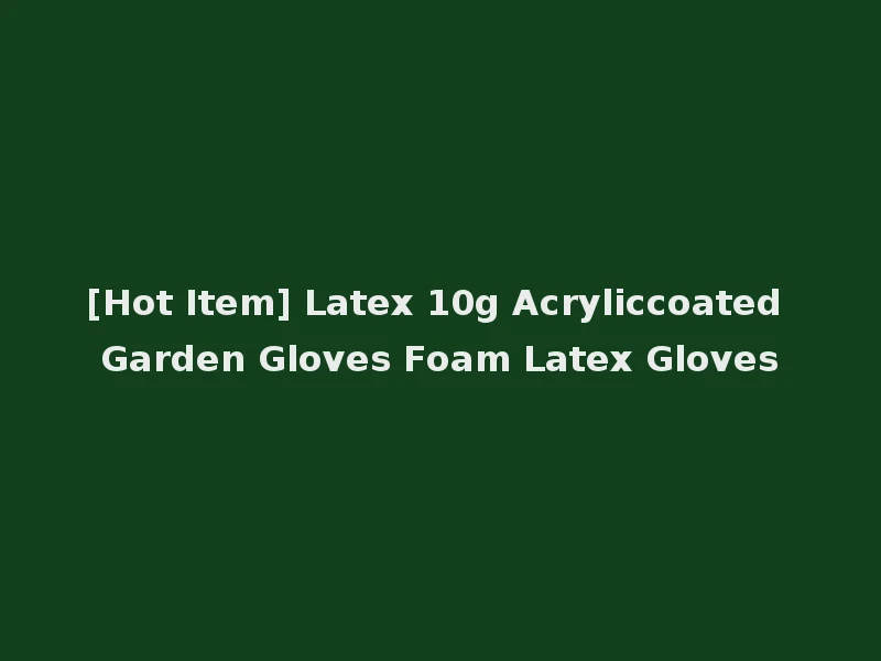 [Hot Item] Latex 10g Acryliccoated Garden Gloves Foam Latex Gloves