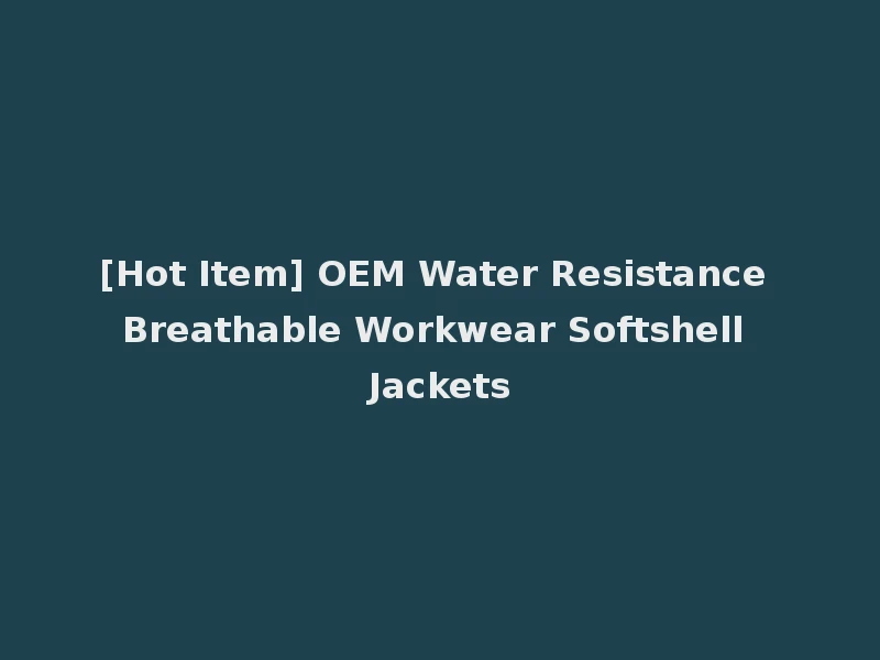 [Hot Item] OEM Water Resistance Breathable Workwear Softshell Jackets