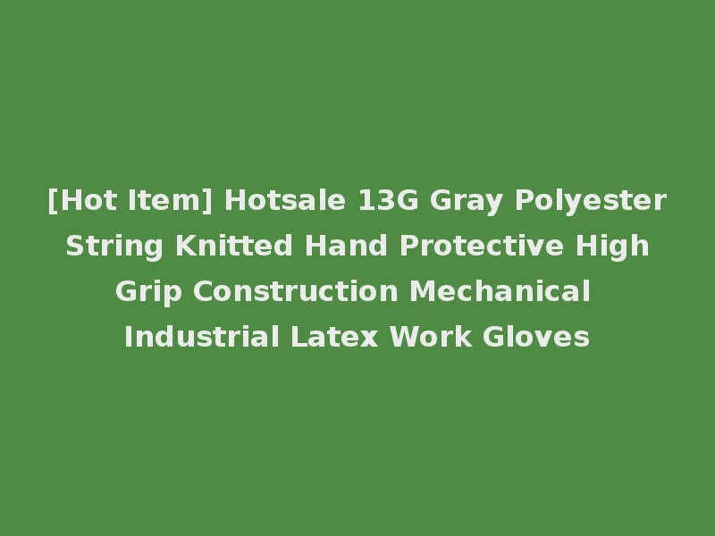 [Hot Item] Hotsale 13G Gray Polyester String Knitted Hand Protective High Grip Construction Mechanical Industrial Latex Work Gloves
