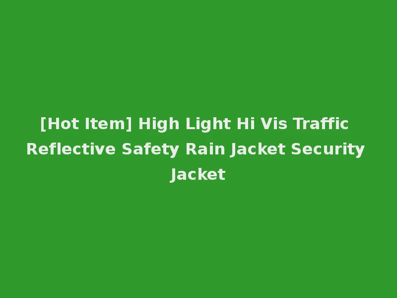 [Hot Item] High Light Hi Vis Traffic Reflective Safety Rain Jacket Security Jacket