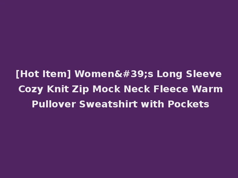 [Hot Item] Women's Long Sleeve Cozy Knit Zip Mock Neck Fleece Warm Pullover Sweatshirt with Pockets