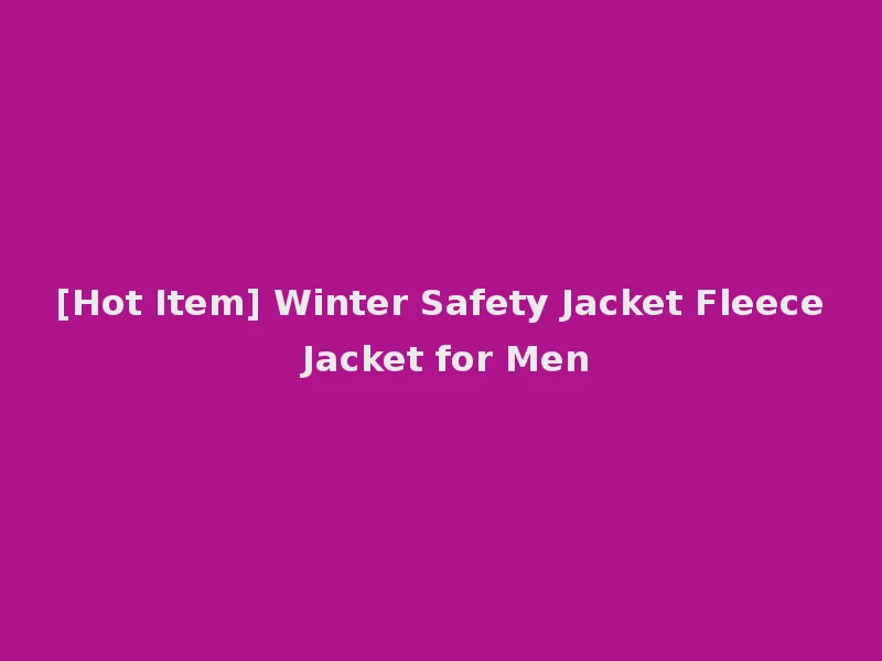 [Hot Item] Winter Safety Jacket Fleece Jacket for Men