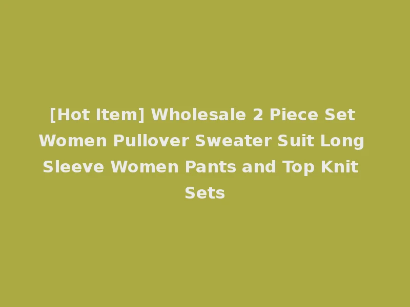 [Hot Item] Wholesale 2 Piece Set Women Pullover Sweater Suit Long Sleeve Women Pants and Top Knit Sets