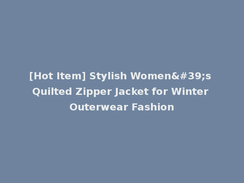 [Hot Item] Stylish Women's Quilted Zipper Jacket for Winter Outerwear Fashion