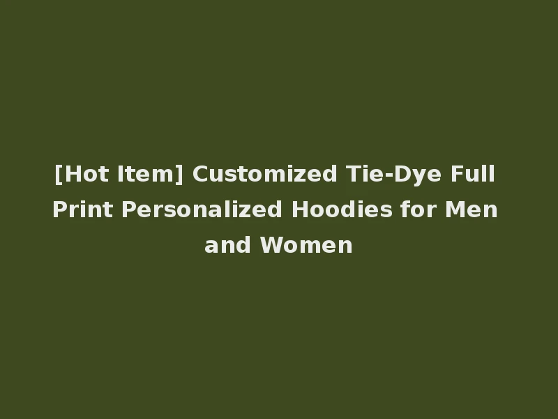 [Hot Item] Customized Tie-Dye Full Print Personalized Hoodies for Men and Women