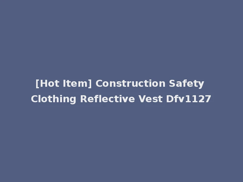 [Hot Item] Construction Safety Clothing Reflective Vest Dfv1127