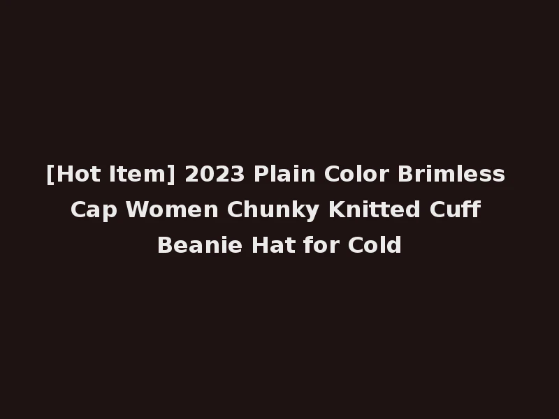 [Hot Item] 2023 Plain Color Brimless Cap Women Chunky Knitted Cuff Beanie Hat for Cold