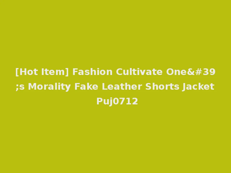 [Hot Item] Fashion Cultivate One's Morality Fake Leather Shorts Jacket Puj0712