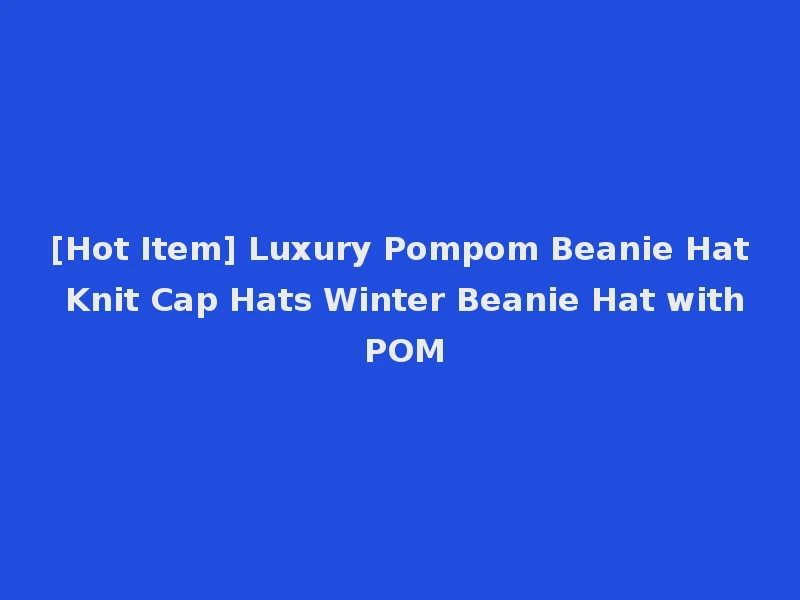 [Hot Item] Luxury Pompom Beanie Hat Knit Cap Hats Winter Beanie Hat with POM