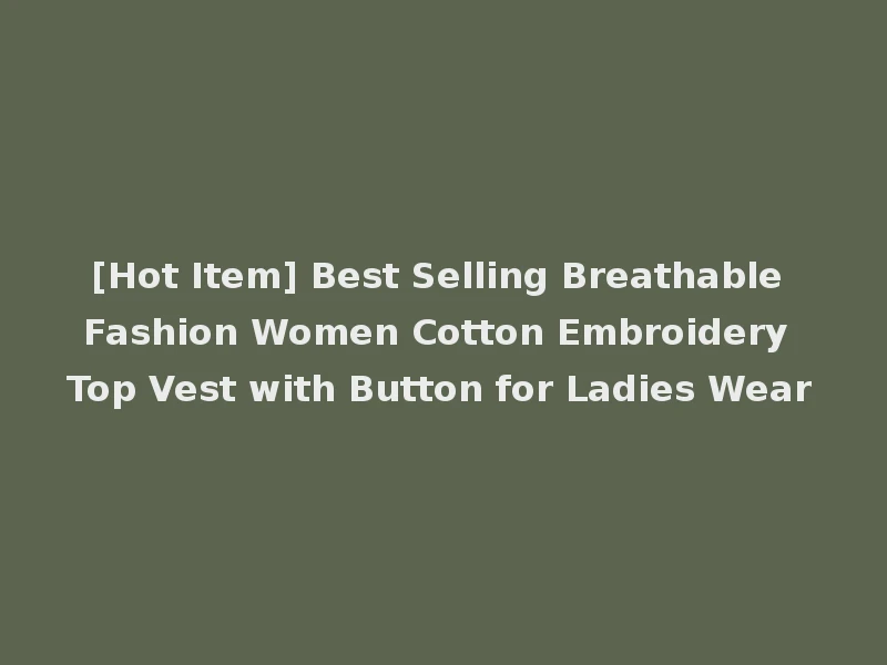 [Hot Item] Best Selling Breathable Fashion Women Cotton Embroidery Top Vest with Button for Ladies Wear