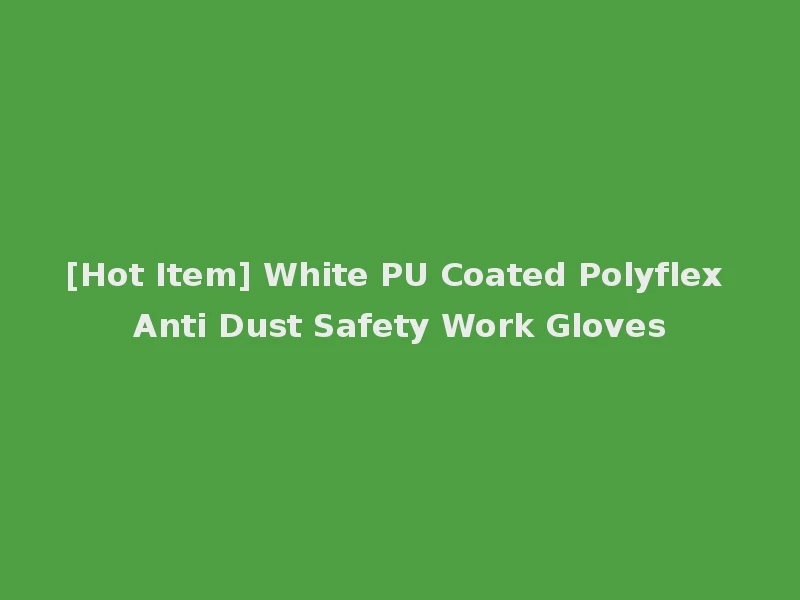[Hot Item] White PU Coated Polyflex Anti Dust Safety Work Gloves