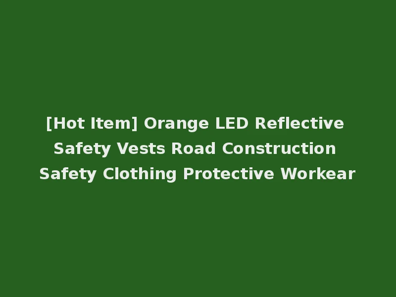 [Hot Item] Orange LED Reflective Safety Vests Road Construction Safety Clothing Protective Workear