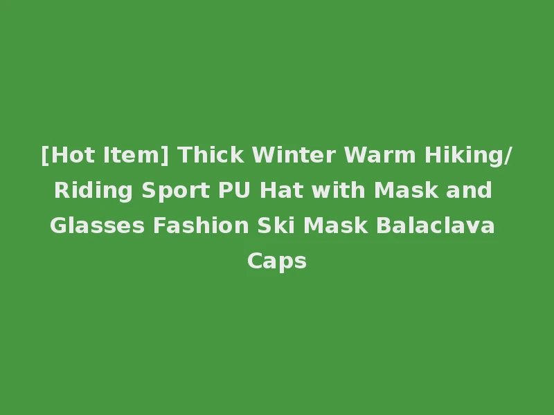 [Hot Item] Thick Winter Warm Hiking/Riding Sport PU Hat with Mask and Glasses Fashion Ski Mask Balaclava Caps