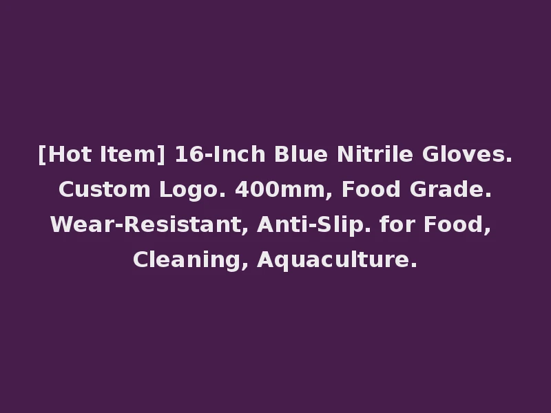 [Hot Item] 16-Inch Blue Nitrile Gloves. Custom Logo. 400mm, Food Grade. Wear-Resistant, Anti-Slip. for Food, Cleaning, Aquaculture.