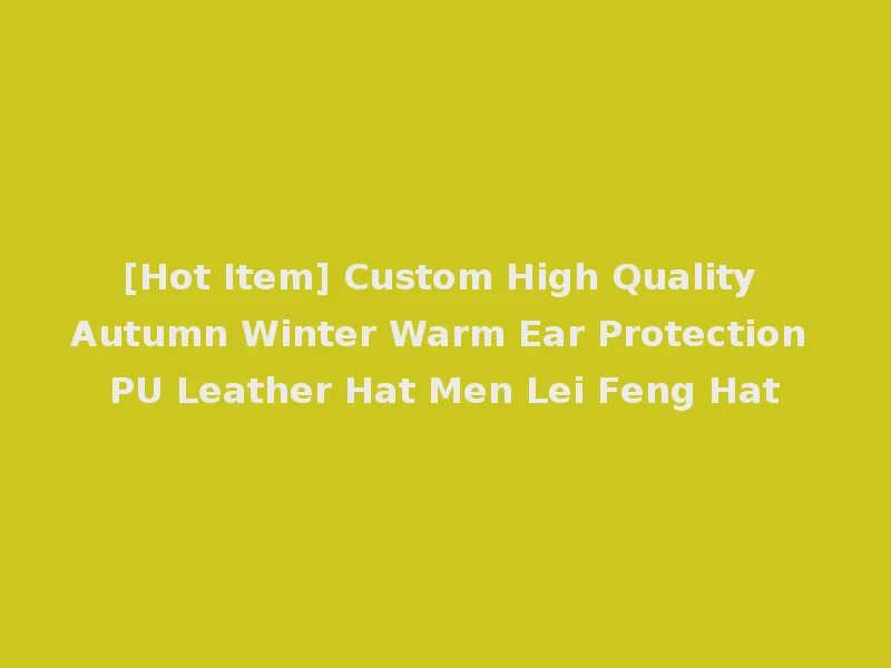 [Hot Item] Custom High Quality Autumn Winter Warm Ear Protection PU Leather Hat Men Lei Feng Hat