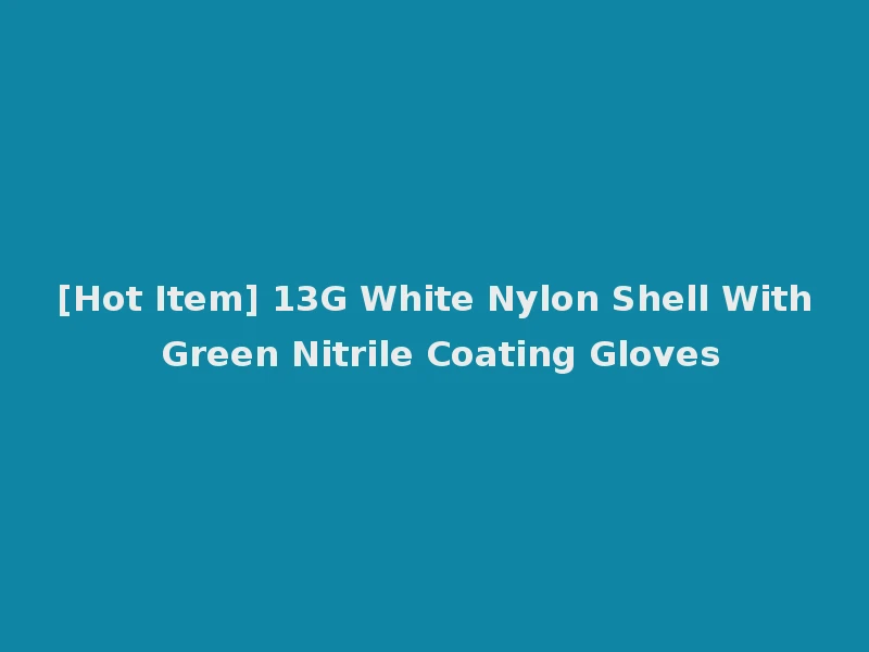 [Hot Item] 13G White Nylon Shell With Green Nitrile Coating Gloves