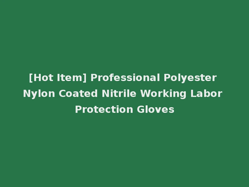 [Hot Item] Professional Polyester Nylon Coated Nitrile Working Labor Protection Gloves