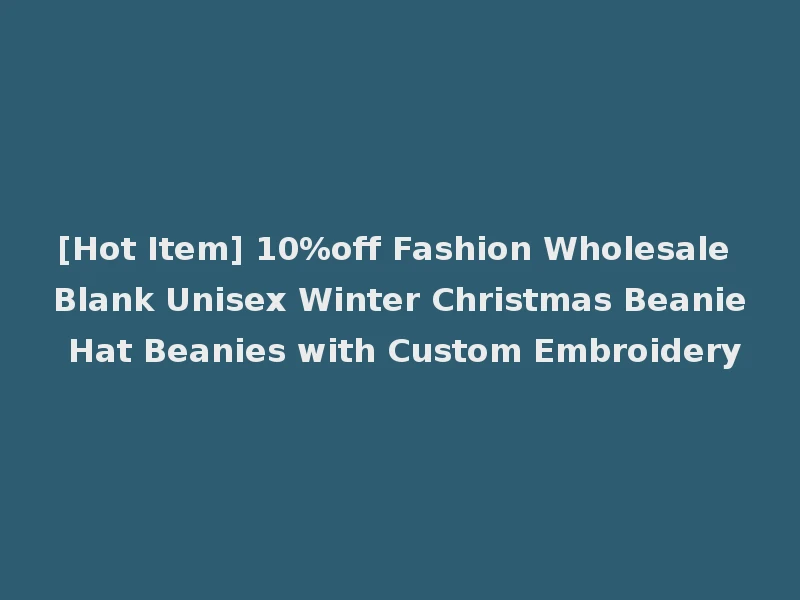 [Hot Item] 10%off Fashion Wholesale Blank Unisex Winter Christmas Beanie Hat Beanies with Custom Embroidery