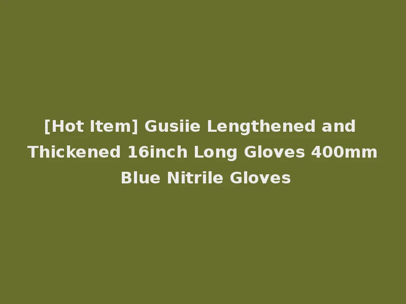 [Hot Item] Gusiie Lengthened and Thickened 16inch Long Gloves 400mm Blue Nitrile Gloves