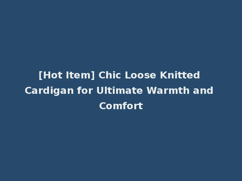 [Hot Item] Chic Loose Knitted Cardigan for Ultimate Warmth and Comfort