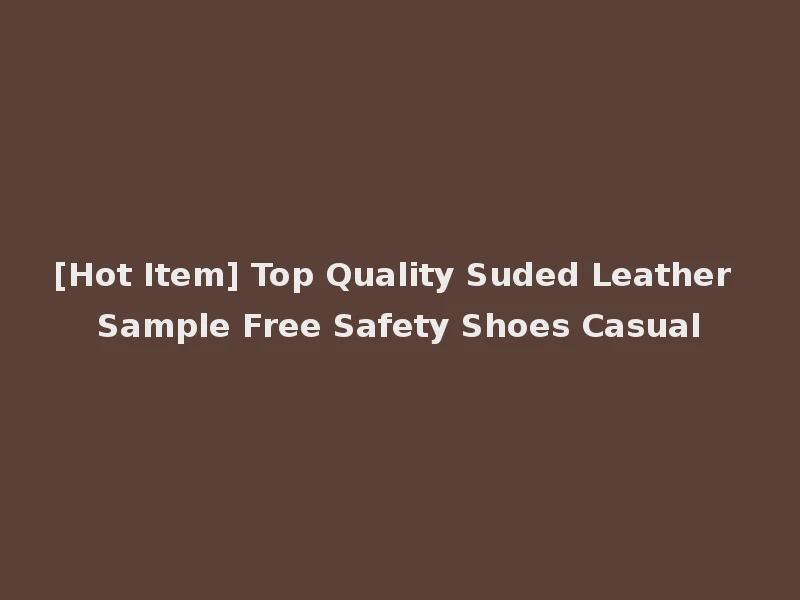 [Hot Item] Top Quality Suded Leather Sample Free Safety Shoes Casual