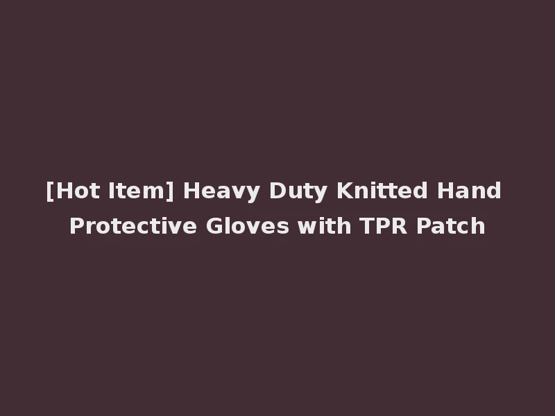 [Hot Item] Heavy Duty Knitted Hand Protective Gloves with TPR Patch