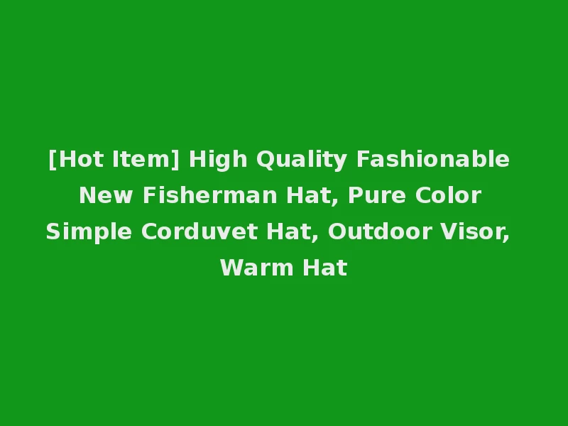 [Hot Item] High Quality Fashionable New Fisherman Hat, Pure Color Simple Corduvet Hat, Outdoor Visor, Warm Hat