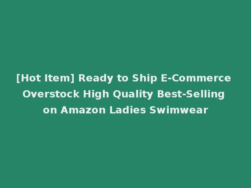 [Hot Item] Ready to Ship E-Commerce Overstock High Quality Best-Selling on Amazon Ladies Swimwear