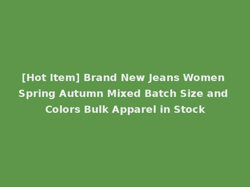 [Hot Item] Brand New Jeans Women Spring Autumn Mixed Batch Size and Colors Bulk Apparel in Stock