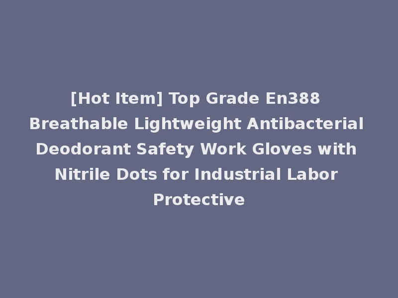 [Hot Item] Top Grade En388 Breathable Lightweight Antibacterial Deodorant Safety Work Gloves with Nitrile Dots for Industrial Labor Protective