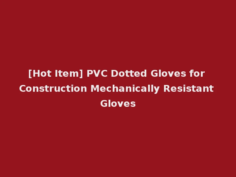 [Hot Item] PVC Dotted Gloves for Construction Mechanically Resistant Gloves