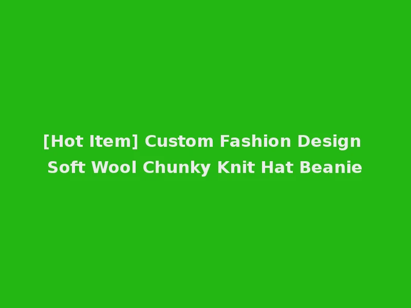 [Hot Item] Custom Fashion Design Soft Wool Chunky Knit Hat Beanie
