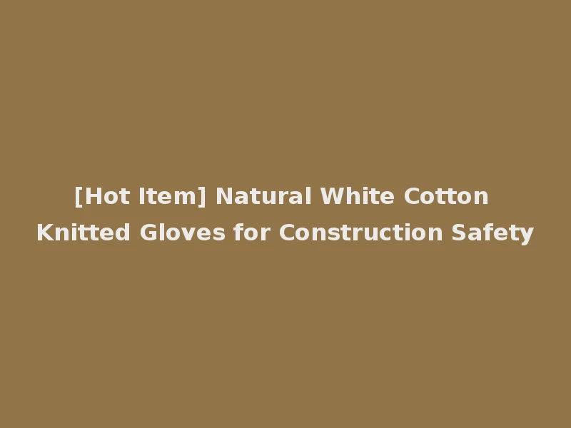 [Hot Item] Natural White Cotton Knitted Gloves for Construction Safety