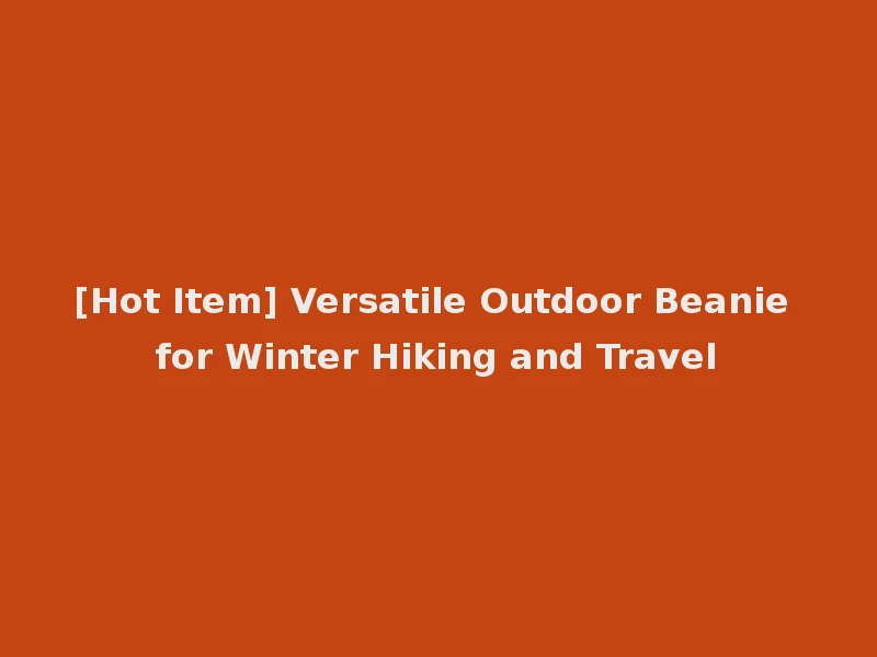 [Hot Item] Versatile Outdoor Beanie for Winter Hiking and Travel